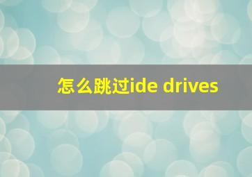 怎么跳过ide drives